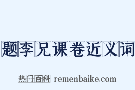 题李兄课卷近义词是什么意思的图片